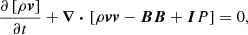 $$ \begin{aligned} \frac{\partial \left[\rho {\boldsymbol{v}}\right]}{\partial t}+{\boldsymbol{\nabla \,\cdot }}\,\left[{\rho {\boldsymbol{vv}}}-{\boldsymbol{BB}} +{\boldsymbol{I}}P\right]&=0, \end{aligned} $$