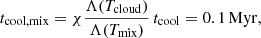 $$ \begin{aligned} t_{\rm cool,mix}=\chi \frac{\Lambda (T_{\rm cloud})}{\Lambda (T_{\rm mix})}\,t_{\rm cool}=0.1\,\mathrm{Myr}, \end{aligned} $$
