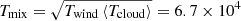 $ T_{\mathrm{mix}}=\sqrt{T_{\mathrm{wind}}\,\langle T_{\mathrm{cloud}}\rangle}=6.7\times 10^4 $