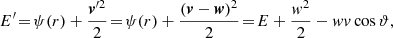 $$ \begin{aligned} E^{\prime }&\!=\! \psi (r) + \frac{{\boldsymbol{v}}^{\prime 2}}{2} \!=\! \psi (r) + \frac{({\boldsymbol{v}}-{\boldsymbol{w}})^2}{2} \!=\! E + \frac{w^2}{2} - w v \cos \vartheta , \end{aligned} $$