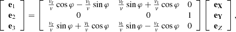 $$ \begin{aligned} \left[\begin{array}{l} \mathbf e _1\\ \mathbf e _2 \\ \mathbf e _3 \end{array}\right]= \left[ \begin{array}{ccc} \frac{v_{\mathrm{r}}}{v} \cos \varphi - \frac{v_{\mathrm{t}}}{v} \sin \varphi&\frac{v_{\mathrm{r}}}{v}\sin \varphi + \frac{v_{\mathrm{t}}}{v} \cos \varphi&0 \\ 0&0&1 \\ \frac{v_{\mathrm{r}}}{v}\sin \varphi + \frac{v_{\mathrm{t}}}{v} \cos \varphi&\frac{v_{\mathrm{t}}}{v} \sin \varphi - \frac{v_{\mathrm{r}}}{v} \cos \varphi&0 \end{array} \right] \left[\begin{array}{l} \displaystyle \mathbf{e _X }\\ \displaystyle \mathbf{e _Y} \\ \displaystyle { \mathbf e _Z} \end{array}\right], \end{aligned} $$