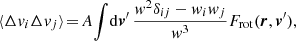 $$ \begin{aligned} \langle \Delta v_i \Delta v_j \rangle \!&= \! A \! \int \! \mathrm{d} {\boldsymbol{v}}^\prime \, \frac{w^2 \delta _{ij}-w_i w_j}{w^3} F_{\mathrm{rot}} ({\boldsymbol{r}},{\boldsymbol{v}}^{\prime }), \end{aligned} $$