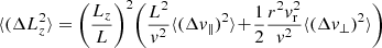 $$ \begin{aligned} \langle (\Delta L_{z}^2 \rangle&= \bigg ( \frac{L_{z}}{L} \bigg )^2 \bigg ( \frac{L^2}{v^2} \langle (\Delta v_{\parallel })^2 \rangle \!+ \! \frac{1}{2} \frac{r^2v_{\mathrm{r}}^2 }{ v^2} \langle (\Delta v_{\perp })^2 \rangle \bigg ) \end{aligned} $$