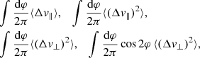 $$ \begin{aligned}&\int \frac{\mathrm{d} \varphi }{2\pi } \langle \Delta v_{\parallel } \rangle ,\quad \int \frac{\mathrm{d} \varphi }{2\pi } \langle (\Delta v_{\parallel })^2 \rangle , \nonumber \\&\int \frac{\mathrm{d} \varphi }{2\pi } \langle (\Delta v_{\perp })^2 \rangle ,\quad \int \frac{\mathrm{d} \varphi }{2\pi } \cos 2\varphi \, \langle (\Delta v_{\perp })^2 \rangle , \end{aligned} $$