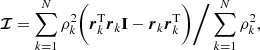 $$ \begin{aligned} {\boldsymbol{\mathcal{I} }} = \sum _{k = 1}^{N} \rho _{k}^{2} \bigg ( {\boldsymbol{r}}_k^{{\mathrm{T}}} {\boldsymbol{r}}_{k} \mathbf{I } - {\boldsymbol{r}}_{k} {\boldsymbol{r}}_{k}^{{\mathrm{T}}} \bigg ) \bigg / \sum _{k=1}^{N} \rho _{k}^{2} , \end{aligned} $$