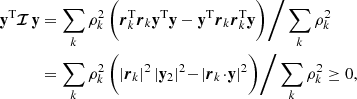 $$ \begin{aligned} \mathbf{y }^{{\mathrm{T}}} {\boldsymbol{\mathcal{I} }} \, \mathbf{y }&= \sum _{k} \rho _{k}^{2} \, \bigg ( {\boldsymbol{r}}_{k}^{{\mathrm{T}}} {\boldsymbol{r}}_{k} \mathbf{y }^{{\mathrm{T}}} \mathbf{y } - \mathbf{y }^{{\mathrm{T}}} {\boldsymbol{r}}_{k} {\boldsymbol{r}}_{k}^{{\mathrm{T}}} \mathbf{y } \bigg )\bigg / \sum _{k} \rho _{k}^{2} \nonumber \\&= \sum _{k} \rho _{k}^{2} \, \bigg ( |{\boldsymbol{r}}_{k}|^{2} \, |\mathbf{y }_{2}|^{2} \!-\! | {\boldsymbol{r}}_{k} \!\cdot \! \mathbf{y } |^{2} \bigg ) \bigg / \sum _{k} \rho _{k}^{2} \ge 0 , \end{aligned} $$