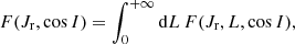 $$ \begin{aligned} F(J_{\mathrm{r}},\cos I)&= \int _{0}^{+ \infty } \mathrm{d} L \,F(J_{\mathrm{r}},L,\cos I), \end{aligned} $$