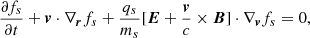 $$ \begin{aligned} \frac{\partial f_{s}}{\partial t}+\boldsymbol{v}\cdot \nabla _{\boldsymbol{r}}f_{s}+\frac{q_s}{m_s}[\boldsymbol{E}+\frac{\boldsymbol{v}}{c}\times \boldsymbol{B}]\cdot \nabla _{\boldsymbol{v}}f_s&=0, \end{aligned} $$