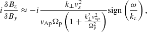 $$ \begin{aligned} i\frac{\delta B_z}{\delta B_{ y}}&\approx -i\frac{k_{\perp }v_s^2}{v_{\rm Ap}\Omega _{\rm p}\left(1+\frac{k_\perp ^2v_{sp}^2}{\Omega _{\rm p}^2}\right)}\mathrm{sign}\left(\frac{\omega }{k_z}\right), \end{aligned} $$