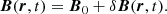 $$ \begin{aligned} \boldsymbol{B}(\boldsymbol{r},t)&=\boldsymbol{B}_0 + \delta \boldsymbol{B}(\boldsymbol{r},t). \end{aligned} $$