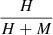 $ \frac{H}{H + M} $