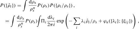 $$ \begin{aligned} P&(\{\hat{\rho }_{i}\})=\int \frac{\mathrm{d}\rho _{s}}{\rho _{s}^{n}}P(\rho _{s}) P(\{\rho _{i}/\rho _{s}\})\,,\\&= \int \frac{\mathrm{d}\rho _{s}}{\rho _{s}^{n}}P(\rho _{s}) \!\!\int \!\!\Pi _{i}\frac{\mathrm{d}\lambda _{i}}{2 \pi {i}} \exp \left(-\sum _{i}\lambda _{i}\hat{\rho }_{i}/\rho _{s}+ \varphi _{n}(\{\lambda _{i}\};\{\xi _{ij}\})\right)\,, \nonumber \end{aligned} $$