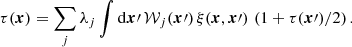 $$ \begin{aligned} \tau (\boldsymbol{x})=\sum _{j}\lambda _{j}\int {\mathrm{d}\boldsymbol{x}\prime }\,\mathcal{W} _{j}(\boldsymbol{x}\prime )\,\xi (\boldsymbol{x},\boldsymbol{x}\prime )\,\left(1+{\tau (\boldsymbol{x}\prime )}/{2}\right). \end{aligned} $$