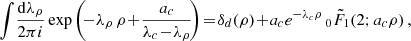 $$ \begin{aligned} \!\int \!\frac{\mathrm{d} \lambda _{\rho }}{2\pi {i}} \exp \left(\!{-\lambda _{\rho }\,\rho \!+\!\frac{a_{c}}{\lambda _{c}\!-\!\lambda _{\rho }}}\!\right) \!=\!\delta _{d }(\rho )\!+\! a_{c}e^{-\lambda _{c}\rho } \, _0{\tilde{F}}_1\!\left(2;a_{c} \rho \right), \end{aligned} $$
