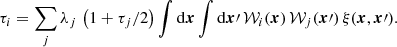 $$ \begin{aligned} \tau _i=\sum _{j}\lambda _{j}\,\left(1+{\tau _j}/{2}\right)\int {\mathrm{d}\boldsymbol{x}}\int {\mathrm{d}\boldsymbol{x}\prime }\,\mathcal{W} _{i}(\boldsymbol{x})\,\mathcal{W} _{j}(\boldsymbol{x}\prime )\,\xi (\boldsymbol{x},\boldsymbol{x}\prime ). \end{aligned} $$
