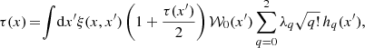 $$ \begin{aligned} \tau (x)\!=\!\int \!\mathrm{d} x^{\prime }\xi (x,x^{\prime })\left(1+\frac{\tau (x^{\prime })}{2}\right) \mathcal{W} _{0}(x^{\prime })\sum _{q=0}^2\lambda _q \sqrt{q!}\,h_q(x^{\prime }), \end{aligned} $$