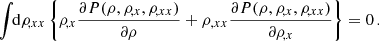 $$ \begin{aligned} \int \!\!\mathrm{d}\rho _{\!,xx}\left\{ \rho _{\!,x}\frac{\partial P(\rho ,\rho _{\!,x},\rho _{\!,xx})}{\partial \rho }+ \rho _{,xx}\frac{\partial P(\rho ,\rho _{\!,x},\rho _{\!,xx})}{\partial \rho _{\!,x}}\right\} =0\,. \end{aligned} $$