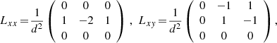 $$ \begin{aligned} L_{xx}&\!=\!\frac{1}{d^{2}} \left( \begin{array}{ccc} 0&0&0 \\ 1&-2&1 \\ 0&0&0 \\ \end{array} \right)\,, \,\, L_{xy}\!=\!\frac{1}{d^{2}} \left( \begin{array}{ccc} 0&-1&1 \\ 0&1&-1 \\ 0&0&0 \\ \end{array} \right), \end{aligned} $$