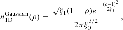 $$ \begin{aligned} n_{\rm 1D}^\mathrm{Gaussian}(\rho )= \frac{\sqrt{\xi _1} (1-\rho ) e^{-\frac{(\rho -1)^2}{2 \xi _0}}}{2\pi \xi _0^{3/2}}, \end{aligned} $$