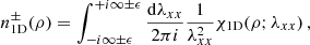 $$ \begin{aligned} n_{\rm 1D}^\mathrm{\pm }(\rho )= \int _{-{i}\infty \pm \epsilon }^{+{i}\infty \pm \epsilon }\frac{\mathrm{d}\lambda _{xx}}{2\pi {i}} \frac{1}{\lambda _{xx}^{2}} {\chi }_{\mathrm{1D}}(\rho ;\lambda _{xx})\,, \end{aligned} $$