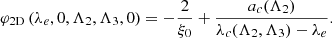 $$ \begin{aligned} \varphi _{\rm 2D}\left(\lambda _{e},0,\Lambda _{2},\Lambda _{3},0\right)= -\frac{2}{\xi _0}+\frac{a_{c}(\Lambda _{2})}{\lambda _{c}(\Lambda _{2},\Lambda _{3})-\lambda _{e}}. \end{aligned} $$