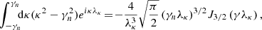$$ \begin{aligned} \int _{-\gamma _n}^{\gamma _n}\!\!\!\mathrm{d}\kappa (\kappa ^2-\gamma _n^2)e^{{i}\kappa \lambda _\kappa } \!=\! -\frac{4}{\lambda _\kappa ^3}\sqrt{\frac{\pi }{2}}\left(\gamma _n\lambda _\kappa \right)^{3/2}\!J_{3/2}\left(\gamma \lambda _\kappa \right), \end{aligned} $$