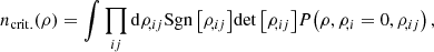 $$ \begin{aligned} n_{\rm crit.}(\rho ) = \int \prod _{ij}{\mathrm{d}\rho _{\!,ij}} \mathrm{Sgn}\left[\rho _{\!,ij}\right]\! \det \left[\rho _{\!,ij}\right]\! P\!\left(\rho ,\rho _{\!,i}=0,\rho _{\!,ij}\right), \end{aligned} $$