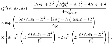 $$ \begin{aligned}&{\chi }_b^\mathrm{2D}(\rho ;\Lambda _{2},\Lambda _{3})= \frac{\left(\Lambda _2 \xi _1+2\right)^2 \sqrt{\Lambda _2^2 \xi _1^2-\Lambda _3 \xi _1^2-4 \Lambda _2 \xi _1+4} }{4 \pi \xi _0^3 \xi _1 \rho } \nonumber \\&\times \exp \left(-\frac{3 \rho \left(\Lambda _2 \xi _1+2\right)^2-\left(2 \Lambda _2^2+\Lambda _3\right) \xi _0 \xi _2 \rho +12}{6 \xi _0}\right) \\&\times \left\{ \xi _0 \ _0{\tilde{F}}_1\left(1;\frac{\rho \left(\Lambda _2 \xi _1+2\right)^2}{\xi _0^2}\right)\right. \left. -2 \ _0{\tilde{F}}_1\left(2;\frac{\rho \left(\Lambda _2 \xi _1+2\right)^2}{\xi _0^2}\right)\right\} \,, \nonumber \end{aligned} $$