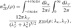 $$ \begin{aligned} n_{\rm 2D}^\mathrm{\pm }(\rho )= \int _{-{i}\infty \pm \epsilon }^{+{i}\infty \pm \epsilon }\frac{\mathrm{d}\lambda _{\kappa }}{2\pi {i}} \int _{0}^{\infty }\frac{\mathrm{d}\lambda _{\gamma }}{2\pi }\nonumber \\ \frac{12\pi \lambda _\gamma }{(\lambda _\gamma ^2+\lambda _\kappa ^2)^{5/2}}\ {\chi }_{\rm 2D}(\rho ;\lambda _{\kappa }, \lambda _{\gamma })\,, \end{aligned} $$