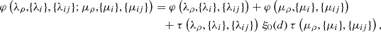 $$ \begin{aligned} \varphi \left(\lambda _{\rho },\!\{\lambda _{i}\},\{\lambda _{ij}\};\mu _{\rho },\!\{\mu _{i}\},\{\mu _{ij}\}\right)&= \varphi \left(\lambda _{\rho },\!\{\lambda _{i}\},\{\lambda _{ij}\}\right)+ \varphi \left(\mu _{\rho },\!\{\mu _{i}\},\{\mu _{ij}\}\right)\nonumber \\&\quad + \tau \left(\lambda _{\rho },\{\lambda _{i}\},\{\lambda _{ij}\}\right)\,\xi _0(d) \, \tau \left(\mu _{\rho },\{\mu _{i}\},\{\mu _{ij}\}\right), \end{aligned} $$