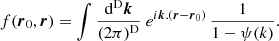 $$ \begin{aligned} f(\boldsymbol{r}_{0},\boldsymbol{r})=\int \frac{\mathrm{d}^\mathrm{D}\boldsymbol{k}}{(2\pi )^\mathrm{D}}\ e^{{i}\boldsymbol{k}.(\boldsymbol{r}-\boldsymbol{r}_{0})}\,\frac{1}{1-\psi (k)}. \end{aligned} $$