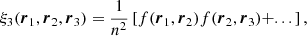 $$ \begin{aligned} \xi _{3}(\boldsymbol{r}_{1},\boldsymbol{r}_{2},\boldsymbol{r}_{3})=\frac{1}{n^{2}}\left[f(\boldsymbol{r}_{1},\boldsymbol{r}_{2})f(\boldsymbol{r}_{2},\boldsymbol{r}_{3})+...\right] ,\end{aligned} $$