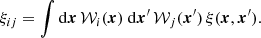 $$ \begin{aligned} \xi _{ij}=\int {\mathrm{d}\boldsymbol{x}}\,\mathcal{W} _{i}(\boldsymbol{x})\ \mathrm{d}\boldsymbol{x}^{\prime }\,\mathcal{W} _{j}(\boldsymbol{x}^{\prime })\,\xi (\boldsymbol{x},\boldsymbol{x}^{\prime }). \end{aligned} $$