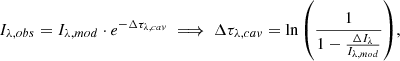 $$ \begin{aligned} I_{\lambda , obs} = I_{\lambda , mod}\cdot e^{-\Delta \tau _{\lambda , cav}} \implies \Delta \tau _{\lambda , cav} = \ln {\left(\frac{1}{1-\frac{\Delta I_\lambda }{I_{\lambda , mod}}}\right)}, \end{aligned} $$