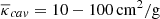 $ \overline{\kappa}_{cav} = 10 - 100 \,\mathrm{cm^2/g} $