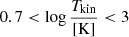 $ 0.7 < {\log{\frac{T_{\mathrm{kin}}}{\mathrm{[K]}}}} < 3 $