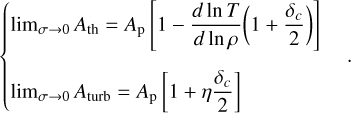 $\left\{ {\matrix{ {\mathop {\lim }\limits_{\sigma \to 0} {A_{{\rm{th}}}} = {A_{\rm{p}}}\left[ {1 - {{d\ln T} \over {d\ln \rho }}\left( {1 + {{{\delta _c}} \over 2}} \right)} \right]} \hfill \cr {\mathop {\lim }\limits_{\sigma \to 0} {A_{{\rm{turb}}}} = {A_{\rm{p}}}\left[ {1 + \eta {{{\delta _c}} \over 2}} \right]} \hfill \cr } .} \right.$