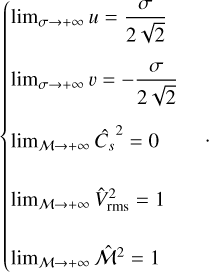 $\left\{ {\matrix{ {{{\lim }_{\sigma \to + \infty }}u = {\sigma \over {2\sqrt 2 }}} \hfill \cr {{{\lim }_{\sigma \to + \infty }}\v = - {\sigma \over {2\sqrt 2 }}} \hfill \cr {{{\lim }_{{\cal M} \to + \infty }}\hat C_s^2 = 0} \hfill \cr {{{\lim }_{{\cal M} \to + \infty }}\hat V_{{\rm{rms}}}^2 = 1} \hfill \cr {{{\lim }_{{\cal M} \to + \infty }}{{\hat {\cal M}}^2} = 1} \hfill \cr } } \right..$