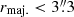 $ r_{\mathrm{maj.}} < 3{{\overset{\prime\prime}{.}}}3 $