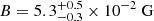 $ B = {5.3}_{-0.3}^{+0.5} \times 10^{-2} ~ \mathrm{G} $