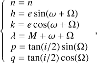 $\left\{ {\matrix{ {n = n} \hfill \cr {h = e\sin (\omega + \Omega )} \hfill \cr {k = e\cos (\omega + \Omega )} \hfill \cr {\lambda = M + \omega + \Omega } \hfill \cr {p = \tan (i/2)\sin (\Omega )} \hfill \cr {q = \tan (i/2)\cos (\Omega )} \hfill \cr } } \right.,$
