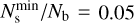 $N_{\rm{s}}^{\min }/{N_{\rm{b}}} = 0.05$