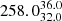 $ 258.0^{36.0}_{32.0} $