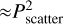 $\[\approx P_{\text {scatter }}^2\]$
