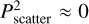 $\[P_{\text {scatter }}^2 \approx 0\]$