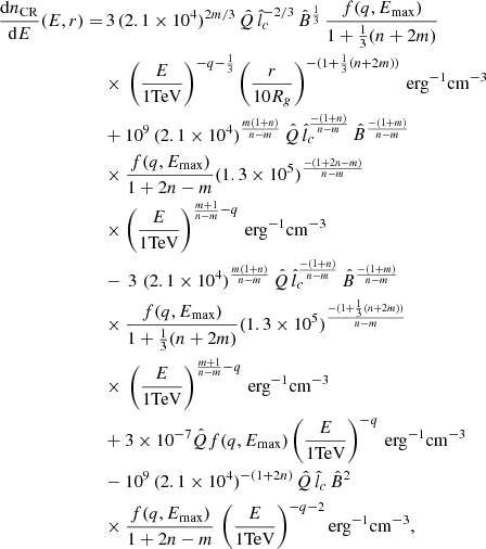$$ \begin{aligned} \begin{aligned} \frac{\mathrm{d}n_{\mathrm{CR}}}{\mathrm{d}E}(E,r)=&\,3 \, (2.1\times 10^4)^{2m/3}\,\hat{Q} \, \hat{l}_c^{-2/3}\,\hat{B}^{\frac{1}{3}} \,\frac{f(q,E_{\mathrm{max}})}{1+\frac{1}{3}(n+2m)}\\&\times \, \left(\frac{E}{1 \mathrm{TeV}}\right)^{-q-\frac{1}{3}} \left(\frac{r}{10 R_g}\right)^{-(1+\frac{1}{3}(n+2m))} \,\mathrm{erg}^{-1}\mathrm{cm}^{-3}\\&+10^{9} \,(2.1\times 10^4)^{\frac{m(1+n)}{n-m}}\, \hat{Q} \, \hat{l}_c^{\frac{-(1+n)}{n-m}} \, \hat{B}^{\frac{-(1+m)}{n-m}} \\&\times \frac{f(q,E_{\mathrm{max}})}{1+2n-m}(1.3\times 10^5)^\frac{-(1+2n-m)}{n-m}\\&\times \left(\frac{E}{1 \mathrm{TeV}}\right)^{\frac{m+1}{n-m}-q} \,\mathrm{erg}^{-1}\mathrm{cm}^{-3}\\&-\,3 \, \,(2.1\times 10^4)^{\frac{m(1+n)}{n-m}}\, \hat{Q} \, \hat{l}_c^{\frac{-(1+n)}{n-m}} \, \hat{B}^{\frac{-(1+m)}{n-m}}\\&\times \frac{f(q,E_{\mathrm{max}})}{1+\frac{1}{3}(n+2m)}(1.3\times 10^5)^\frac{-(1+\frac{1}{3}(n+2m))}{n-m}\\&\times \, \left(\frac{E}{1 \mathrm{TeV}}\right)^{\frac{m+1}{n-m}-q} \,\mathrm{erg}^{-1}\mathrm{cm}^{-3}\\&+3\times 10^{-7}\hat{Q}f(q,E_{\mathrm{max}})\left(\frac{E}{1 \mathrm{TeV}}\right)^{-q}\,\mathrm{erg}^{-1}\mathrm{cm}^{-3}\\&-10^{9} \,(2.1\times 10^4)^{-(1+2n)}\, \hat{Q} \, \hat{l}_c \, \hat{B}^{2}\\&\times \frac{f(q,E_{\mathrm{max}})}{1+2n-m} \, \left(\frac{E}{1 \mathrm{TeV}}\right)^{-q-2} \mathrm{erg}^{-1}\mathrm{cm}^{-3},\\ \end{aligned} \end{aligned} $$