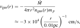 $$ \begin{aligned} { v}_{\mathrm{gas}}(r)&= -\frac{\dot{M}}{4\pi r^2 n_{\mathrm{gas}}(r) m_p} \nonumber \\&\approx -3\times 10^4 \left(\frac{r}{0.01\mathrm{pc}}\right)^{-1} \, \mathrm{cm/s}, \end{aligned} $$