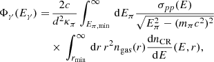 $$ \begin{aligned} \begin{aligned} \Phi _\gamma (E_\gamma )=&\, \frac{2c}{d^2\kappa _{\pi }} \int _{E_{\pi ,\mathrm{min}}}^{\infty }\,\mathrm{d}E_{\pi } \frac{\sigma _{pp}(E)}{\sqrt{E_{\pi }^2-(m_\pi c^2)^2}} \\&\times \, \int _{r_{\mathrm{min}}}^{\infty }\,\mathrm{d}r \, r^2 n_{\mathrm{gas}}(r) \frac{\mathrm{d}n_{\mathrm{CR}}}{\mathrm{d}E}(E ,r), \end{aligned} \end{aligned} $$