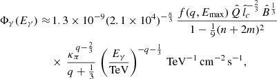 $$ \begin{aligned} \begin{aligned} \Phi _\gamma (E_\gamma )\approx&\,1.3 \times 10^{-9} (2.1\times 10^4)^{-\frac{n}{3}} \, \frac{f(q,E_{\mathrm{max}}) \, \hat{Q} \, \hat{l}_c^{-\frac{2}{3}}\, \hat{B}^{\frac{1}{3}}}{1-\frac{1}{9}(n+2m)^2} \\&\times \, \frac{\kappa _{\pi }^{\,q-\frac{2}{3}}}{q+\frac{1}{3}}\, \left(\frac{E_\gamma }{ \mathrm{TeV}}\right)^{-q-\frac{1}{3}}\,\mathrm{TeV}^{-1}\,\mathrm{cm}^{-2}\,\mathrm{s}^{-1}, \end{aligned} \end{aligned} $$