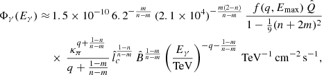 $$ \begin{aligned} \begin{aligned} \Phi _\gamma (E_\gamma )\approx&\, 1.5\times 10^{-10} \, 6.2^{-\frac{m}{n-m}} \, (2.1\times 10^4)^{-\frac{m(2-n)}{n-m}} \, \frac{f(q,E_{\mathrm{max}}) \, \hat{Q}}{1-\frac{1}{9}(n+2m)^2}\\&\times \, \frac{\kappa _{\pi }^{q+\frac{1-n}{n-m}}}{q+\frac{1-m}{n-m}} \, \hat{l}_c^{\frac{1-n}{n-m}}\, \hat{B}^{\frac{1-m}{n-m}} \left(\frac{E_\gamma }{ \mathrm{TeV}}\right)^{-q-\frac{1-m}{n-m}}\,\mathrm{TeV}^{-1}\,\mathrm{cm}^{-2}\,\mathrm{s}^{-1}, \end{aligned} \end{aligned} $$